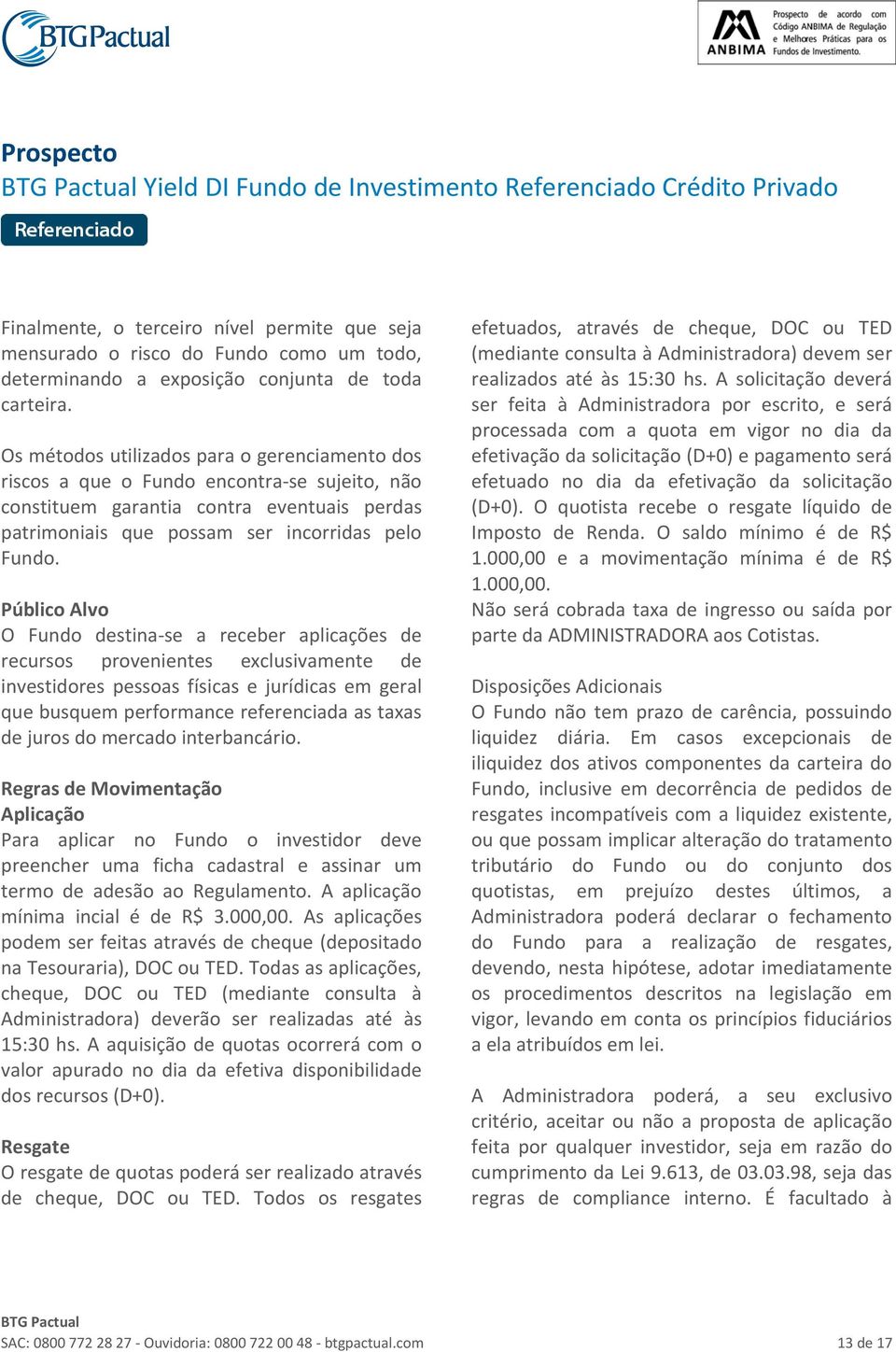 Público Alvo O Fundo destina se a receber aplicações de recursos provenientes exclusivamente de investidores pessoas físicas e jurídicas em geral que busquem performance referenciada as taxas de