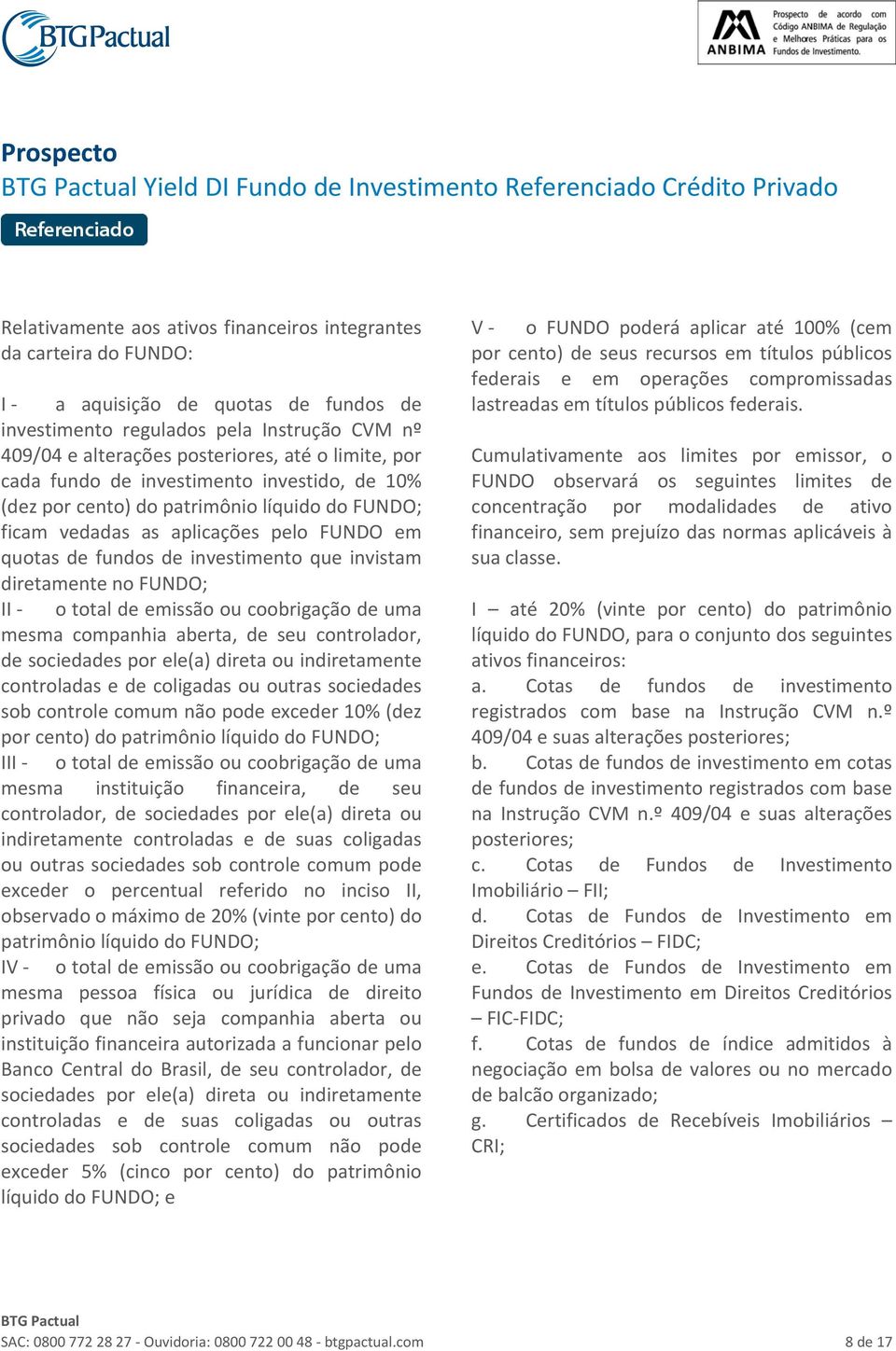 em quotas de fundos de investimento que invistam diretamente no FUNDO; II o total de emissão ou coobrigação de uma mesma companhia aberta, de seu controlador, de sociedades por ele(a) direta ou