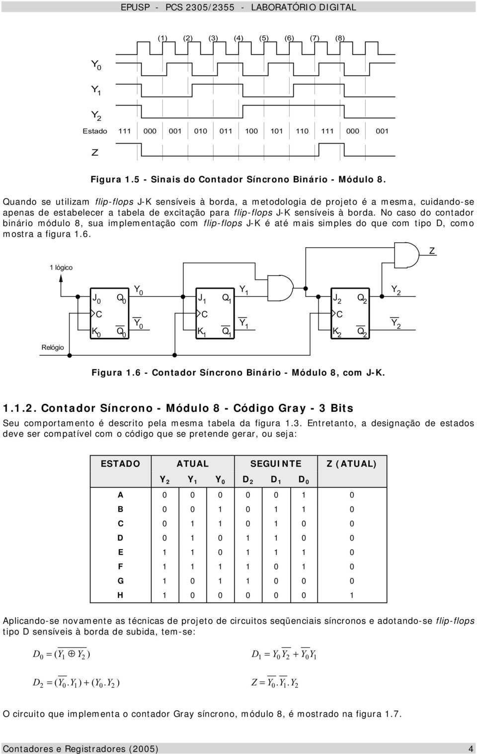 No caso do contador binário módulo 8, sua implementação com flip-flops J-K é até mais simples do que com tipo D, como mostra a figura.6. lógico J K J Y Y K J K Y Y elógio Figura.