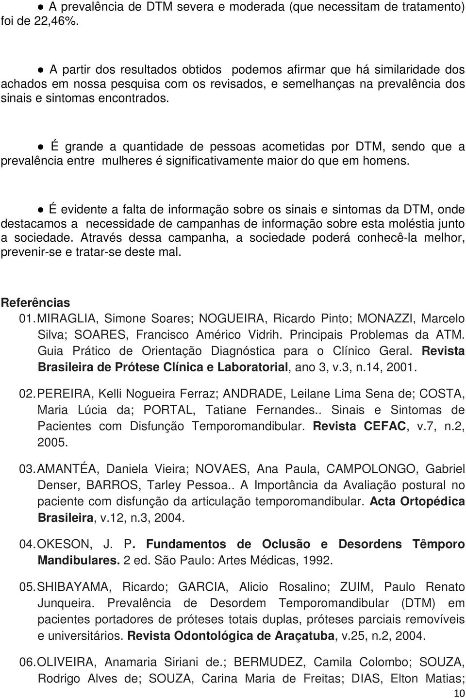 É grande a quantidade de pessoas acometidas por DTM, sendo que a prevalência entre mulheres é significativamente maior do que em homens.