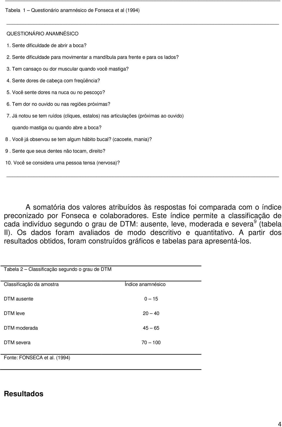 Já notou se tem ruídos (cliques, estalos) nas articulações (próximas ao ouvido) quando mastiga ou quando abre a boca? 8. Você já observou se tem algum hábito bucal? (cacoete, mania)? 9.