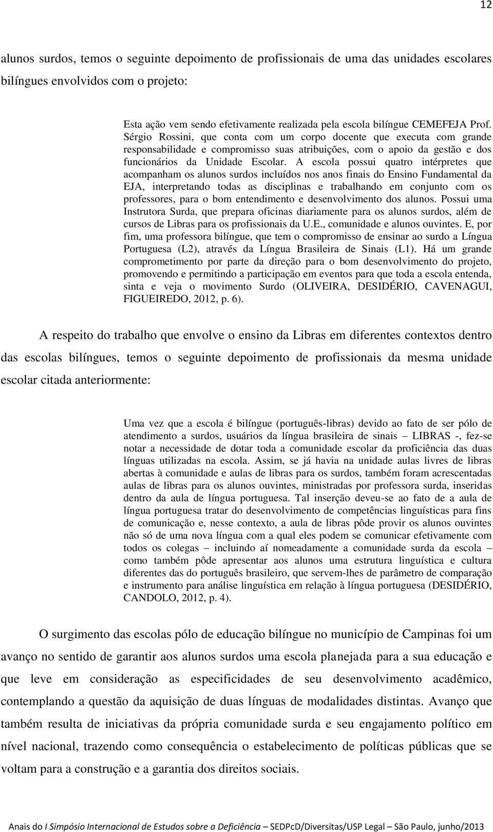 A escola possui quatro intérpretes que acompanham os alunos surdos incluídos nos anos finais do Ensino Fundamental da EJA, interpretando todas as disciplinas e trabalhando em conjunto com os