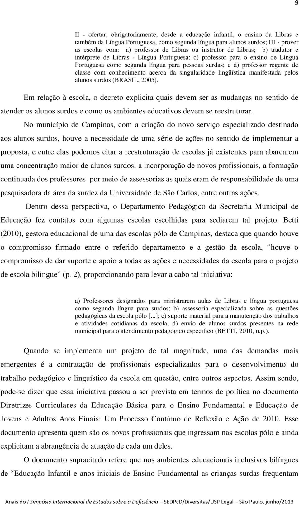 de classe com conhecimento acerca da singularidade lingüística manifestada pelos alunos surdos (BRASIL, 2005).