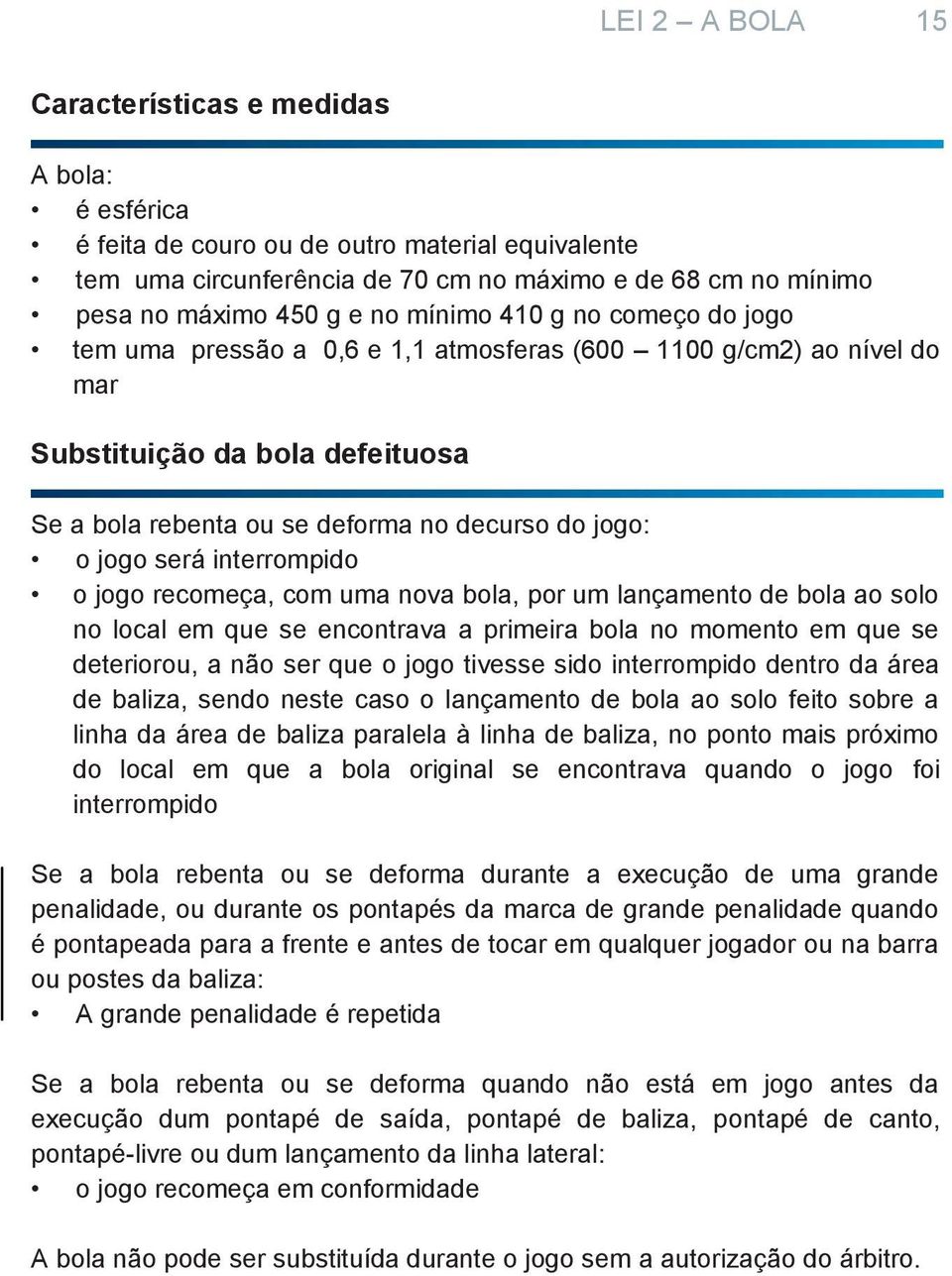 interrompido o jogo recomeça, com uma nova bola, por um lançamento de bola ao solo no local em que se encontrava a primeira bola no momento em que se deteriorou, a não ser que o jogo tivesse sido