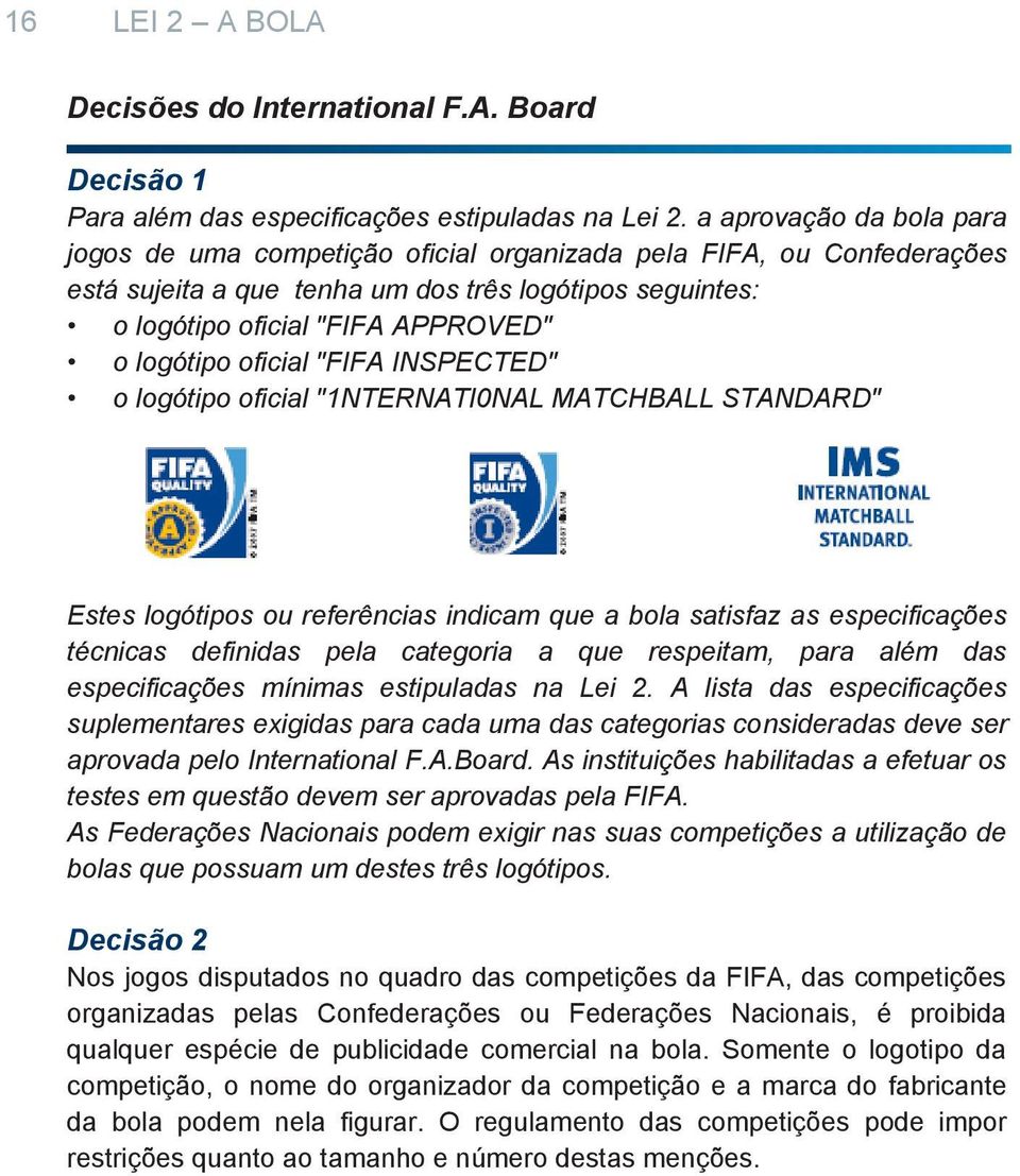 oficial "FIFA INSPECTED" o logótipo oficial "1NTERNATI0NAL MATCHBALL STANDARD" Estes logótipos ou referências indicam que a bola satisfaz as especificações técnicas definidas pela categoria a que