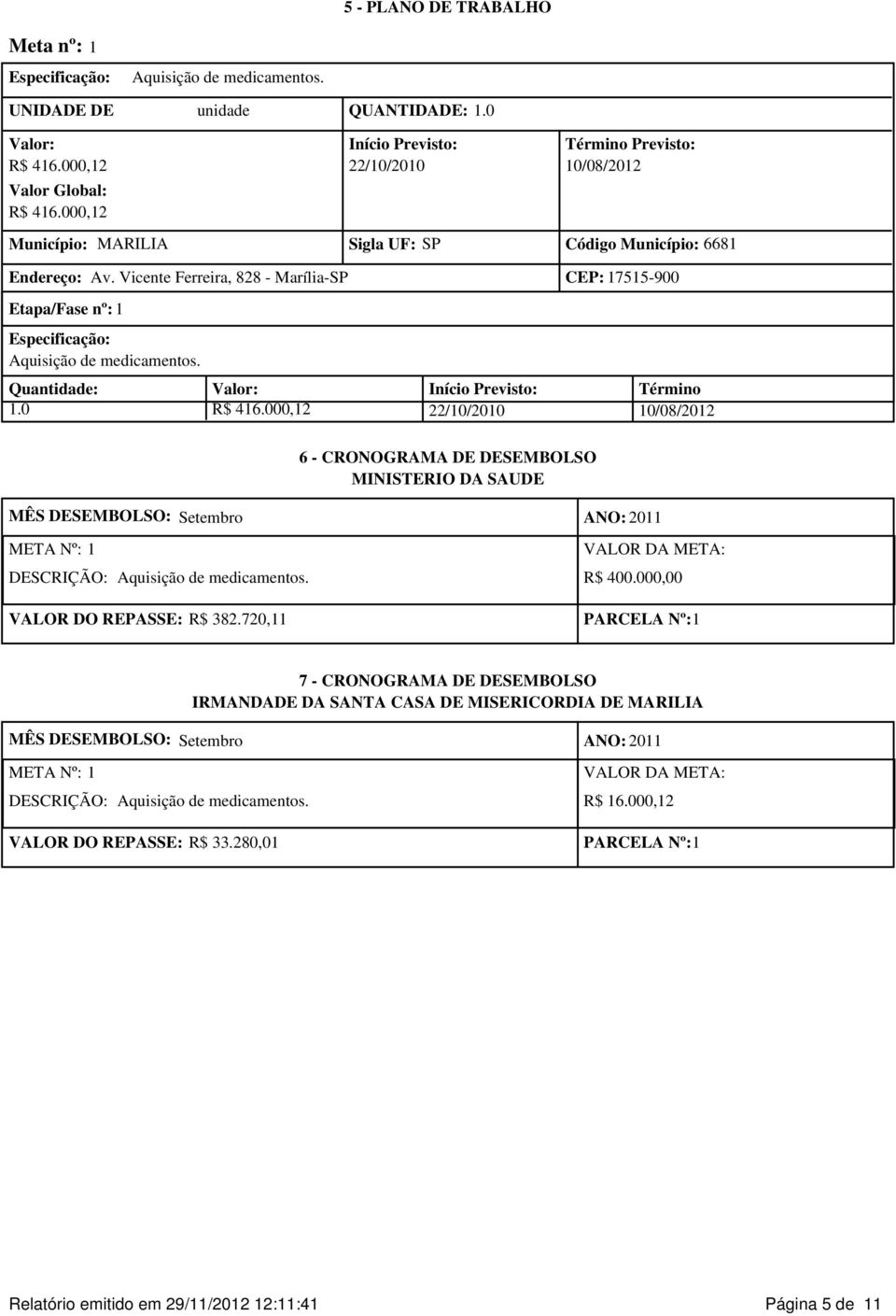 Vicente Ferreira, 828 - Marília-SP CEP: 17515-900 Etapa/Fase nº: 1 Especificação: Aquisição de medicamentos. Quantidade: Valor: Início Previsto: Término 1.0 R$ 416.