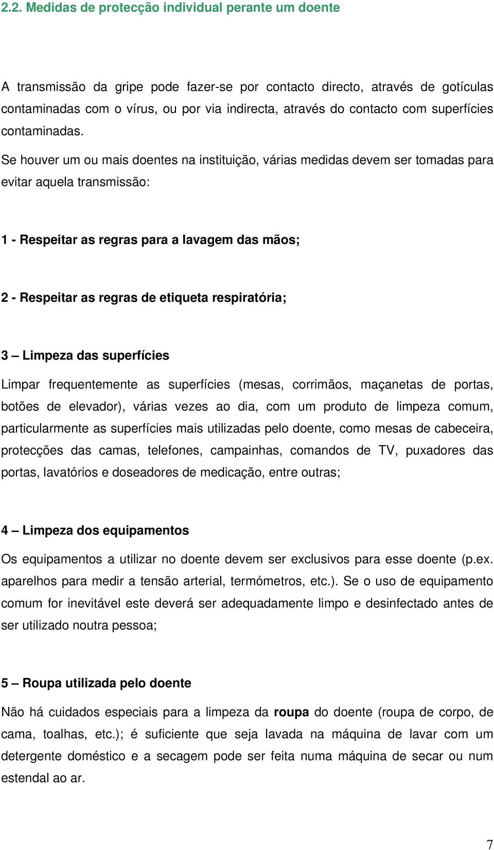 Se houver um ou mais doentes na instituição, várias medidas devem ser tomadas para evitar aquela transmissão: 1 - Respeitar as regras para a lavagem das mãos; 2 - Respeitar as regras de etiqueta