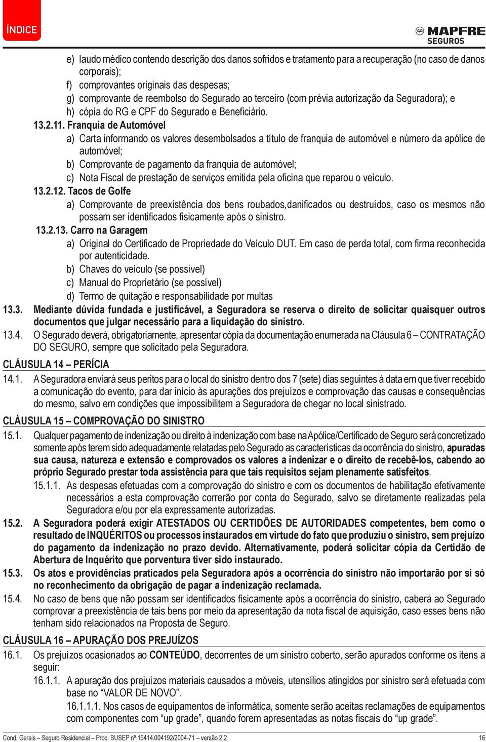 Franquia de Automóvel a) Carta informando os valores desembolsados a título de franquia de automóvel e número da apólice de automóvel; b) Comprovante de pagamento da franquia de automóvel; c) Nota