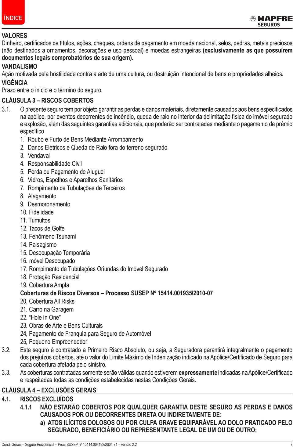 VANDALISMO Ação motivada pela hostilidade contra a arte de uma cultura, ou destruição intencional de bens e propriedades alheios. VIGÊNCIA Prazo entre o início e o término do seguro.