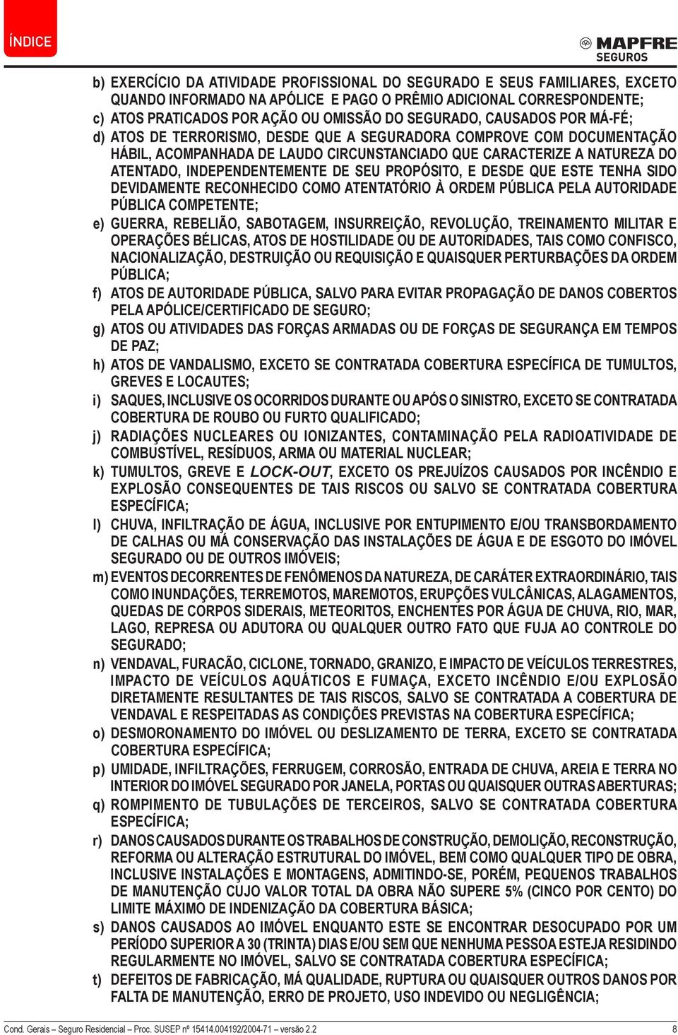 SEU PROPÓSITO, E DESDE QUE ESTE TENHA SIDO DEVIDAMENTE RECONHECIDO COMO ATENTATÓRIO À ORDEM PÚBLICA PELA AUTORIDADE PÚBLICA COMPETENTE; e) GUERRA, REBELIÃO, SABOTAGEM, INSURREIÇÃO, REVOLUÇÃO,