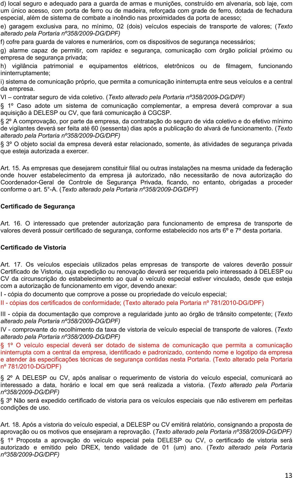 alterado pela Portaria nº358/2009-dg/dpf) f) cofre para guarda de valores e numerários, com os dispositivos de segurança necessários; g) alarme capaz de permitir, com rapidez e segurança, comunicação