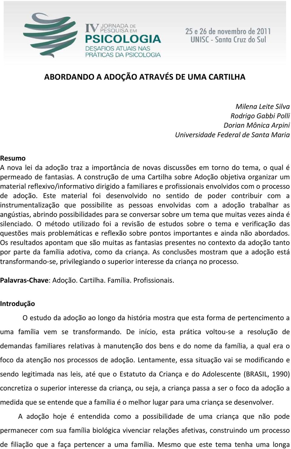 A construção de uma Cartilha sobre Adoção objetiva organizar um material reflexivo/informativo dirigido a familiares e profissionais envolvidos com o processo de adoção.