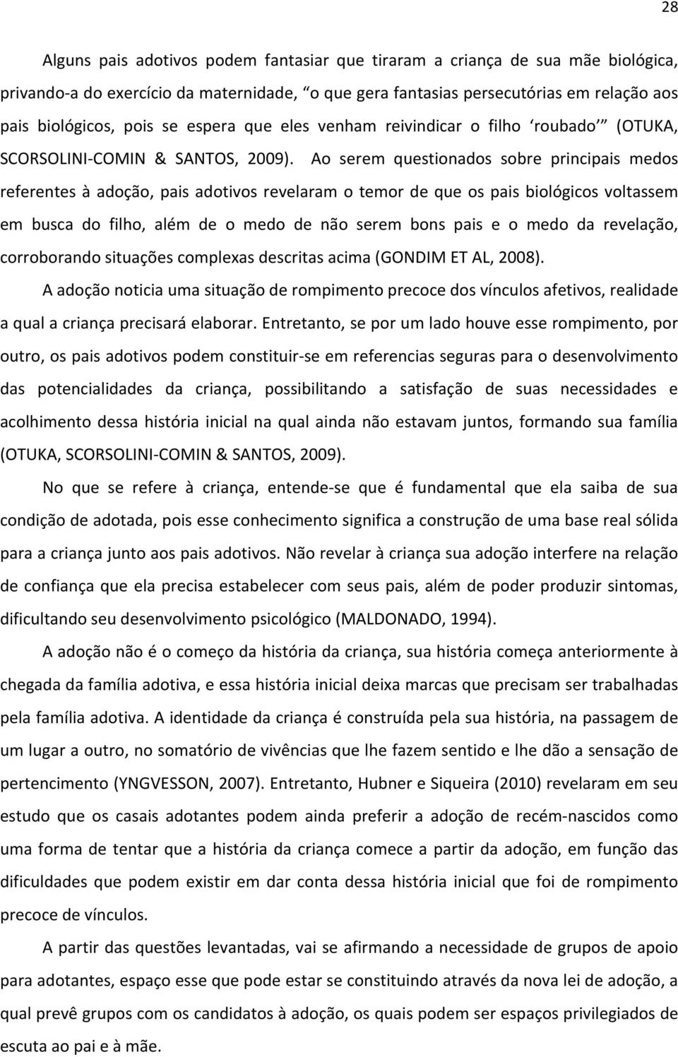 Ao serem questionados sobre principais medos referentes à adoção, pais adotivos revelaram o temor de que os pais biológicos voltassem em busca do filho, além de o medo de não serem bons pais e o medo