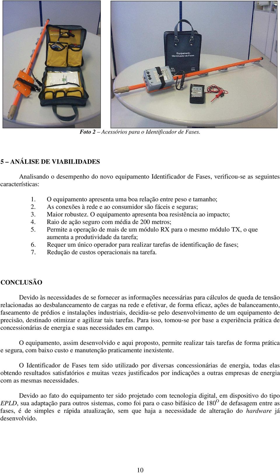 Raio de ação seguro com média de 200 metros; 5. Permite a operação de mais de um módulo RX para o mesmo módulo TX, o que aumenta a produtividade da tarefa; 6.