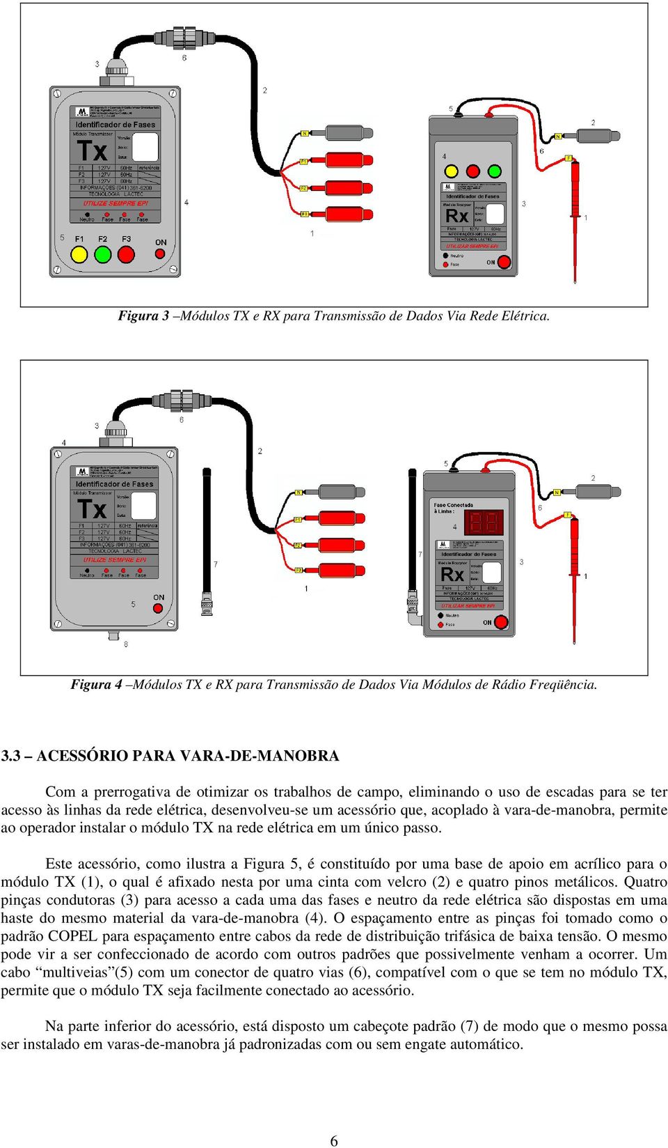 3 ACESSÓRIO PARA VARA-DE-MANOBRA Com a prerrogativa de otimizar os trabalhos de campo, eliminando o uso de escadas para se ter acesso às linhas da rede elétrica, desenvolveu-se um acessório que,