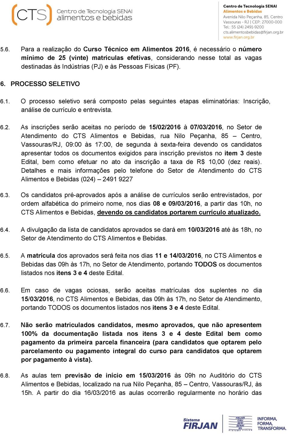 As inscrições serão aceitas no período de 15/02/2016 à 07/03/2016, no Setor de Atendimento do CTS Alimentos e Bebidas, rua Nilo Peçanha, 85 Centro, Vassouras/RJ, 09:00 às 17:00, de segunda à