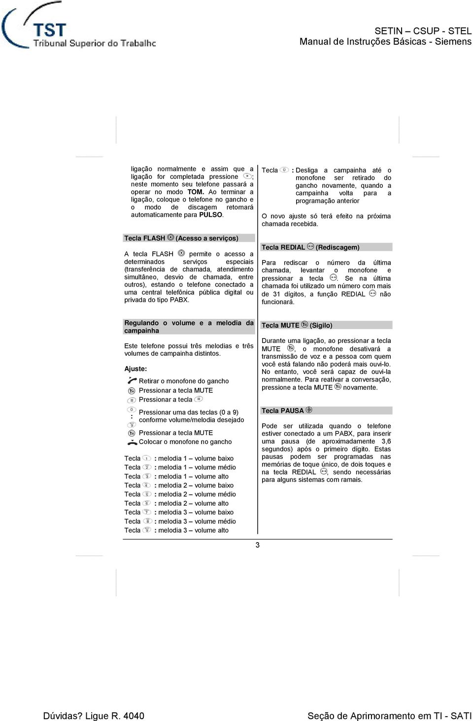 FLASH (Acesso a serviços) A tecla FLASH permite o acesso a determinados serviços especiais (transferência de chamada, atendimento simultâneo, desvio de chamada, entre outros), estando o telefone