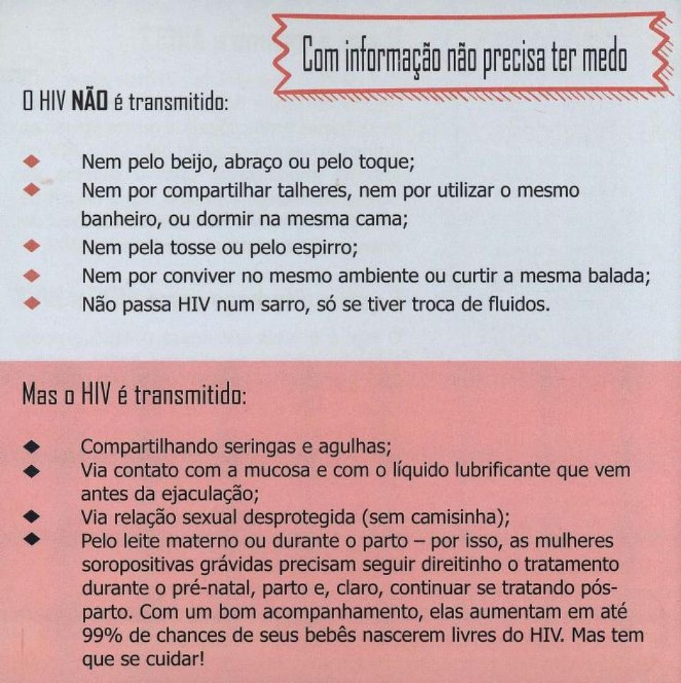 Mas d HIV é transm itida: Compartilhando seringas e agulhas; Via contato com a mucosa e com o líquido lubrificante que vem antes da ejaculação; Via relação sexual desprotegida (sem camisinha); Pelo