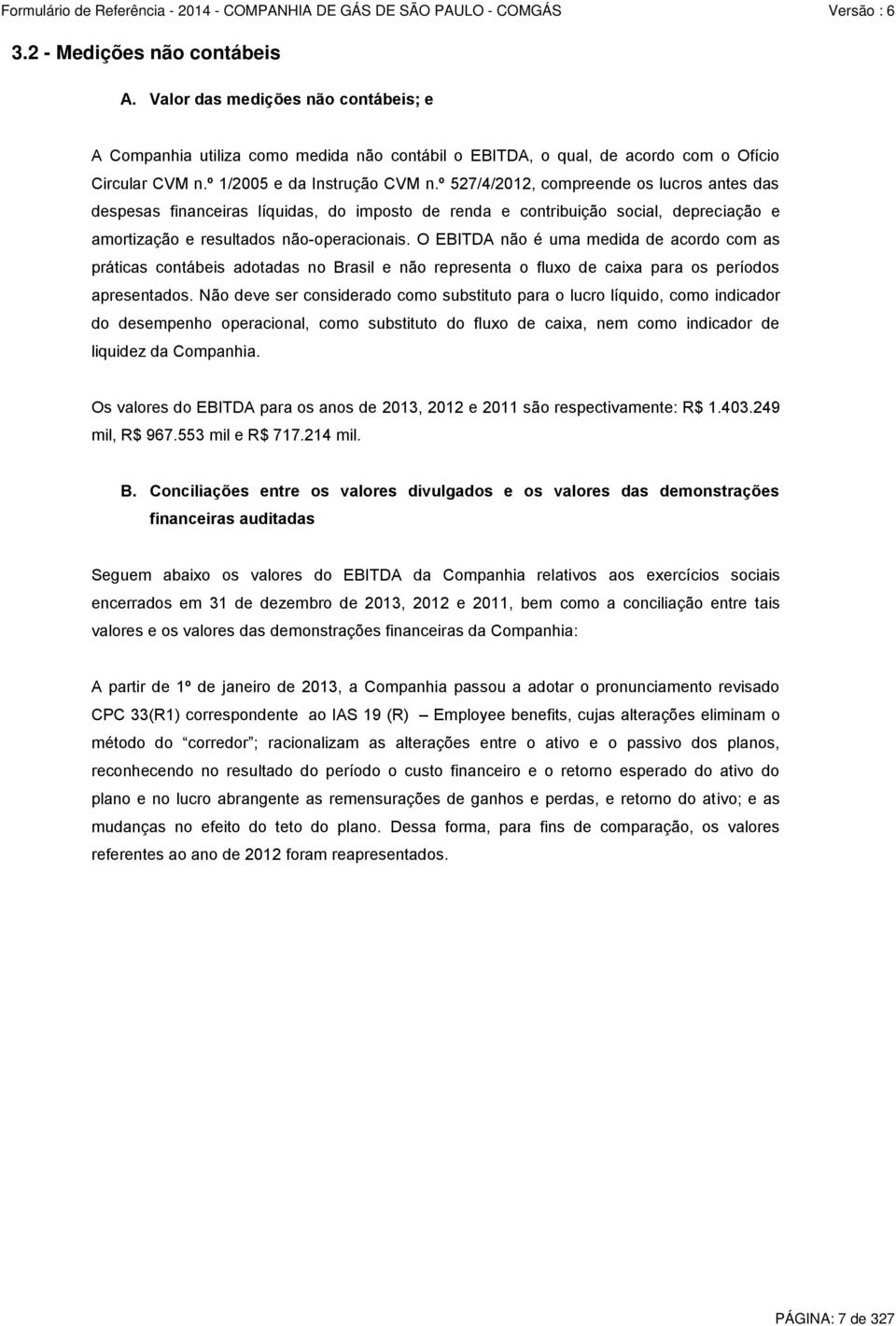 O EBITDA não é uma medida de acordo com as práticas contábeis adotadas no Brasil e não representa o fluxo de caixa para os períodos apresentados.