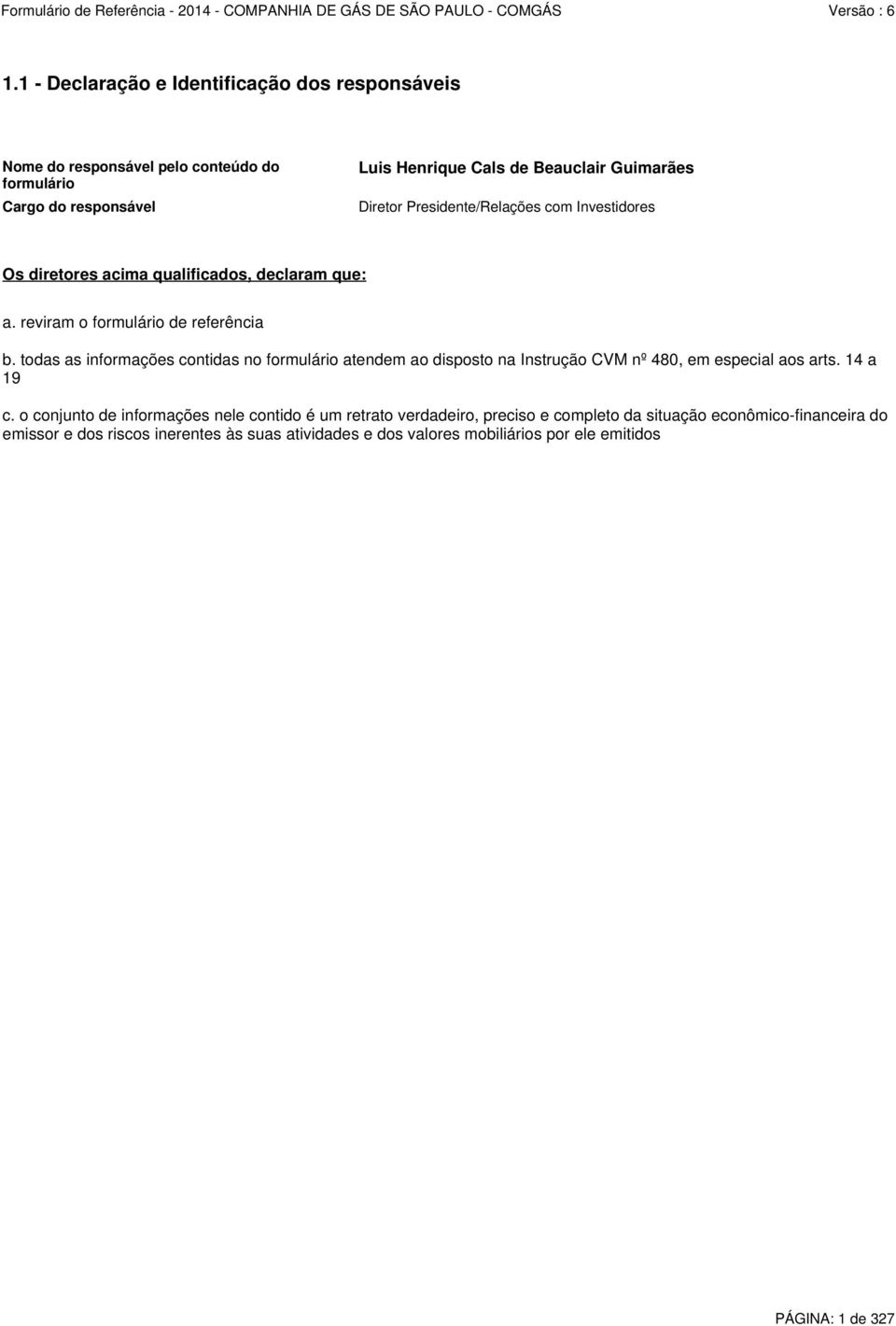 todas as informações contidas no formulário atendem ao disposto na Instrução CVM nº 480, em especial aos arts. 14 a 19 c.