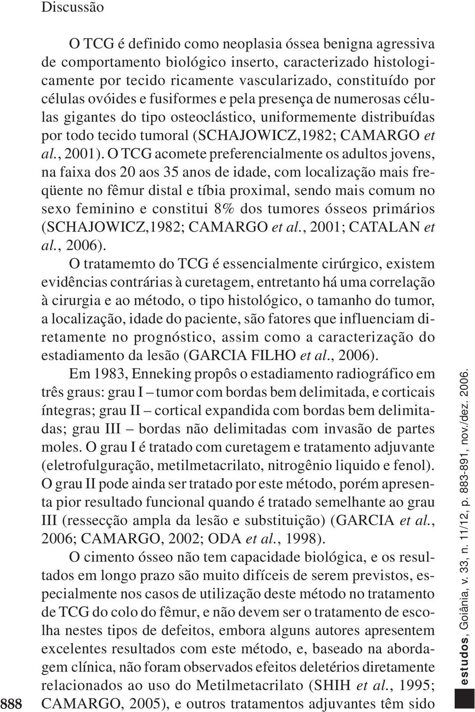 O TCG acomete preferencialmente os adultos jovens, na faixa dos 20 aos 35 anos de idade, com localização mais freqüente no fêmur distal e tíbia proximal, sendo mais comum no sexo feminino e constitui