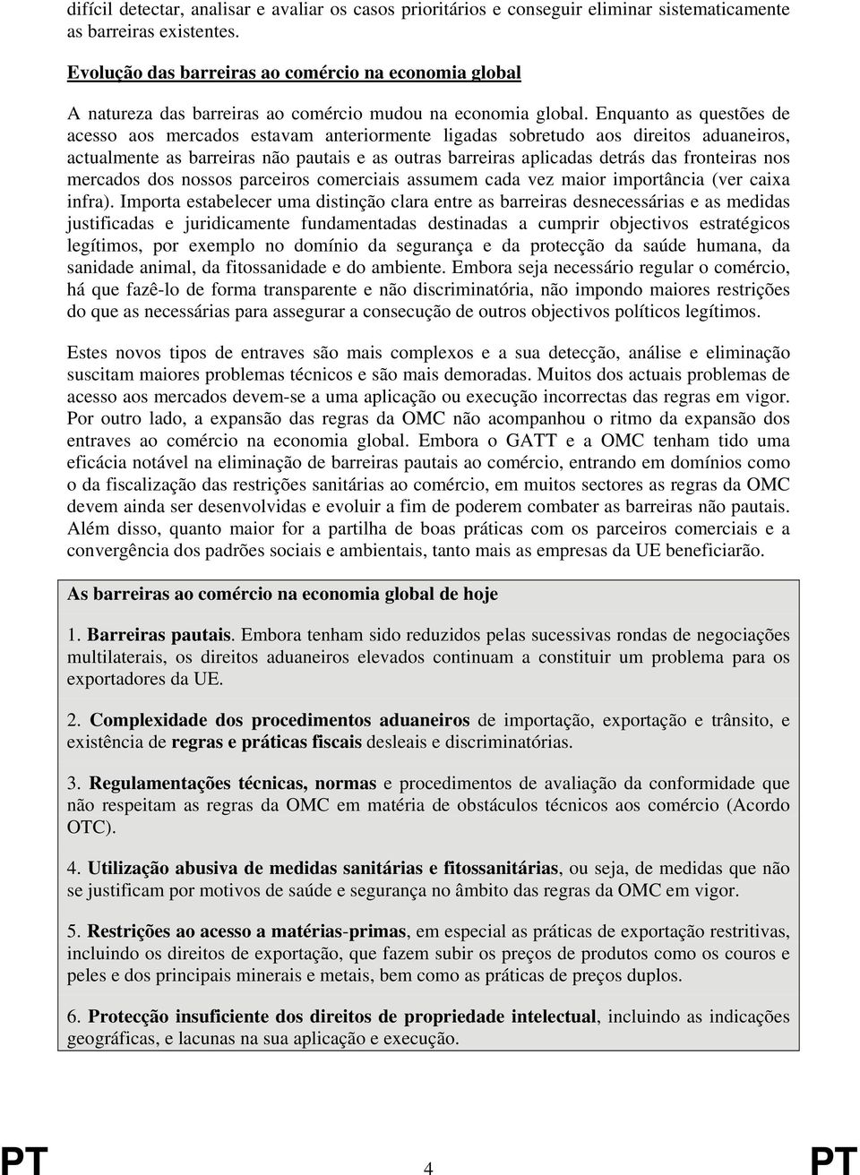 Enquanto as questões de acesso aos mercados estavam anteriormente ligadas sobretudo aos direitos aduaneiros, actualmente as barreiras não pautais e as outras barreiras aplicadas detrás das fronteiras