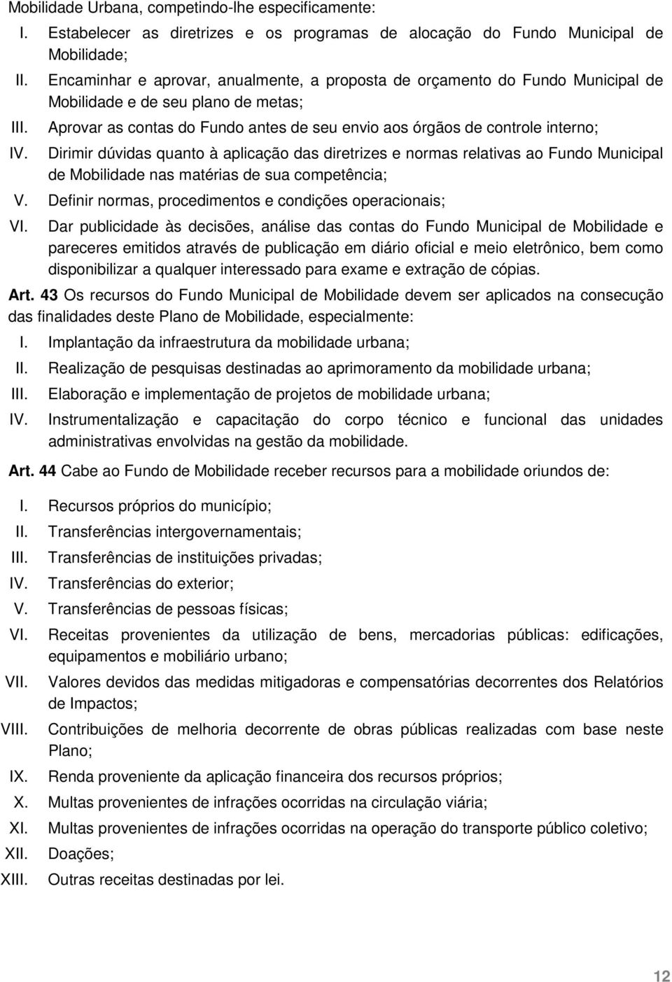 metas; Aprovar as contas do Fundo antes de seu envio aos órgãos de controle interno; Dirimir dúvidas quanto à aplicação das diretrizes e normas relativas ao Fundo Municipal de Mobilidade nas matérias