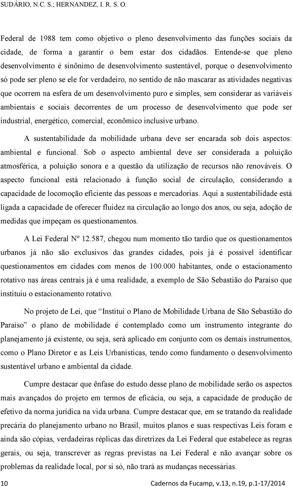 que ocorrem na esfera de um desenvolvimento puro e simples, sem considerar as variáveis ambientais e sociais decorrentes de um processo de desenvolvimento que pode ser industrial, energético,