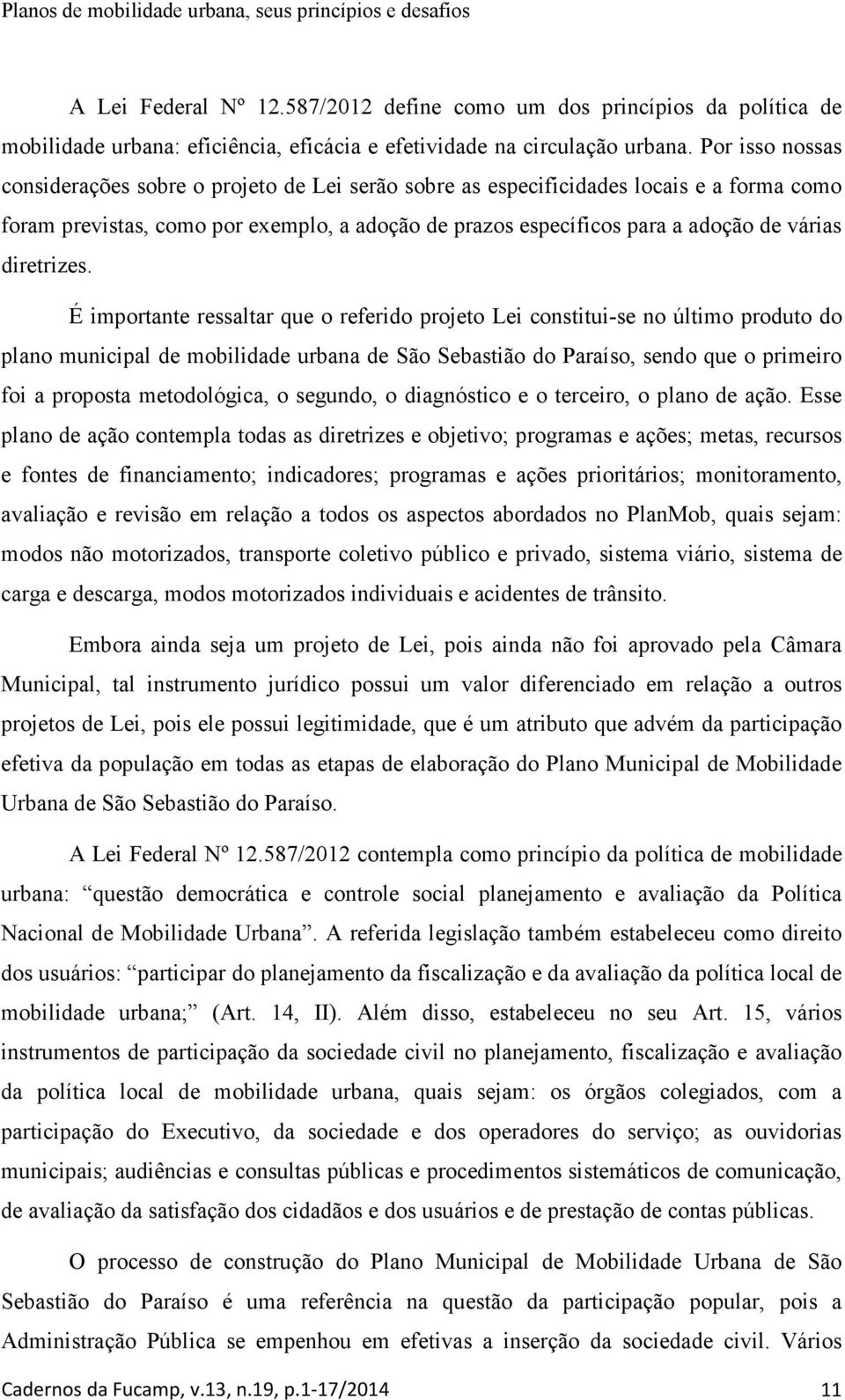 Por isso nossas considerações sobre o projeto de Lei serão sobre as especificidades locais e a forma como foram previstas, como por exemplo, a adoção de prazos específicos para a adoção de várias