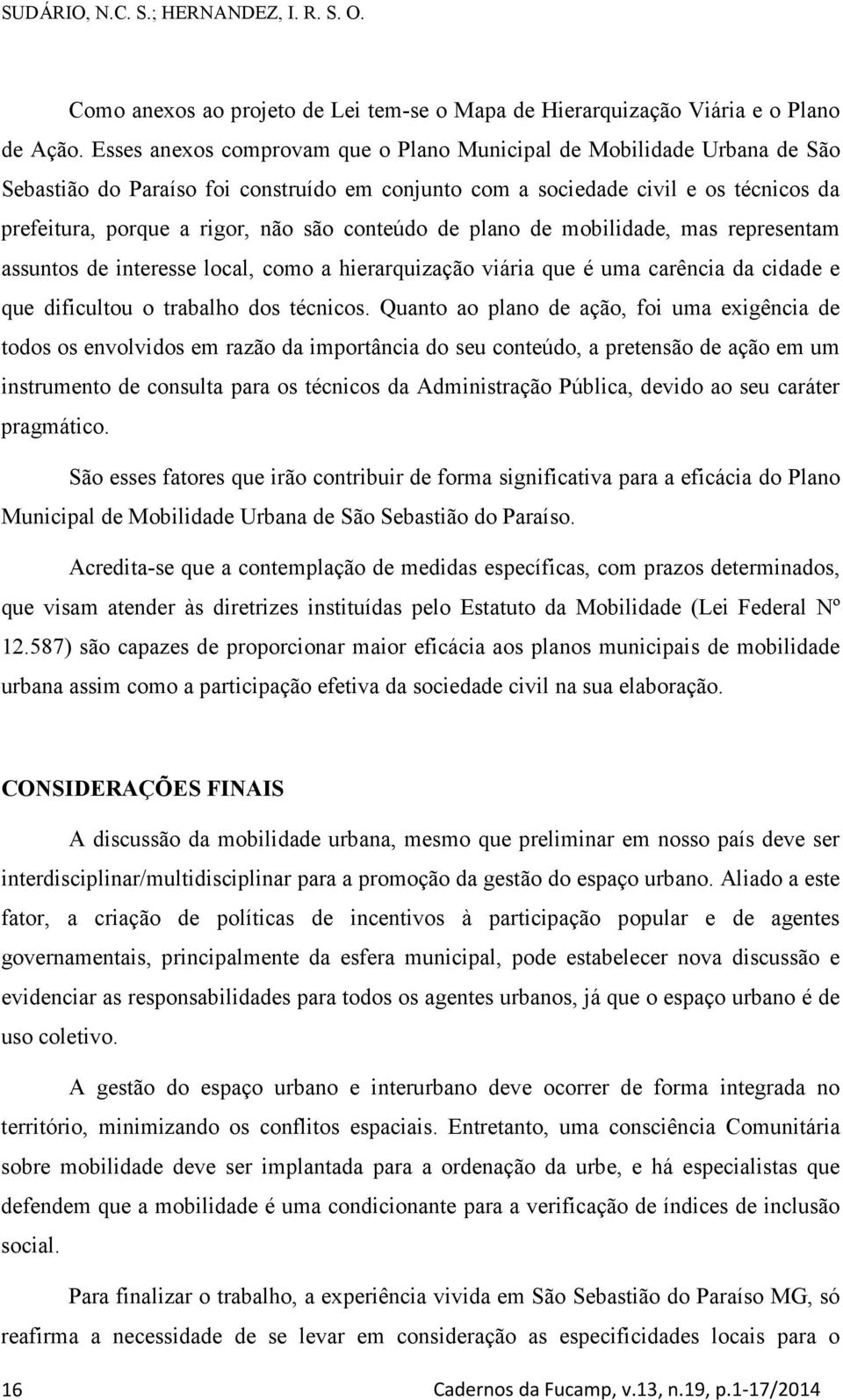 conteúdo de plano de mobilidade, mas representam assuntos de interesse local, como a hierarquização viária que é uma carência da cidade e que dificultou o trabalho dos técnicos.