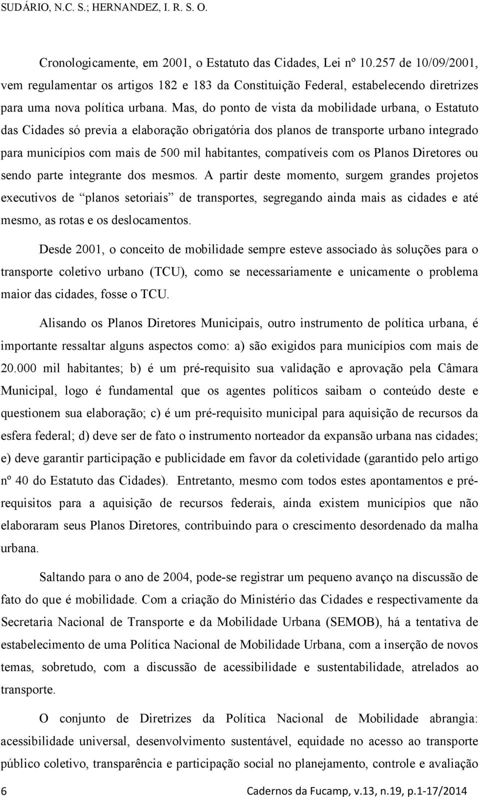 Mas, do ponto de vista da mobilidade urbana, o Estatuto das Cidades só previa a elaboração obrigatória dos planos de transporte urbano integrado para municípios com mais de 500 mil habitantes,