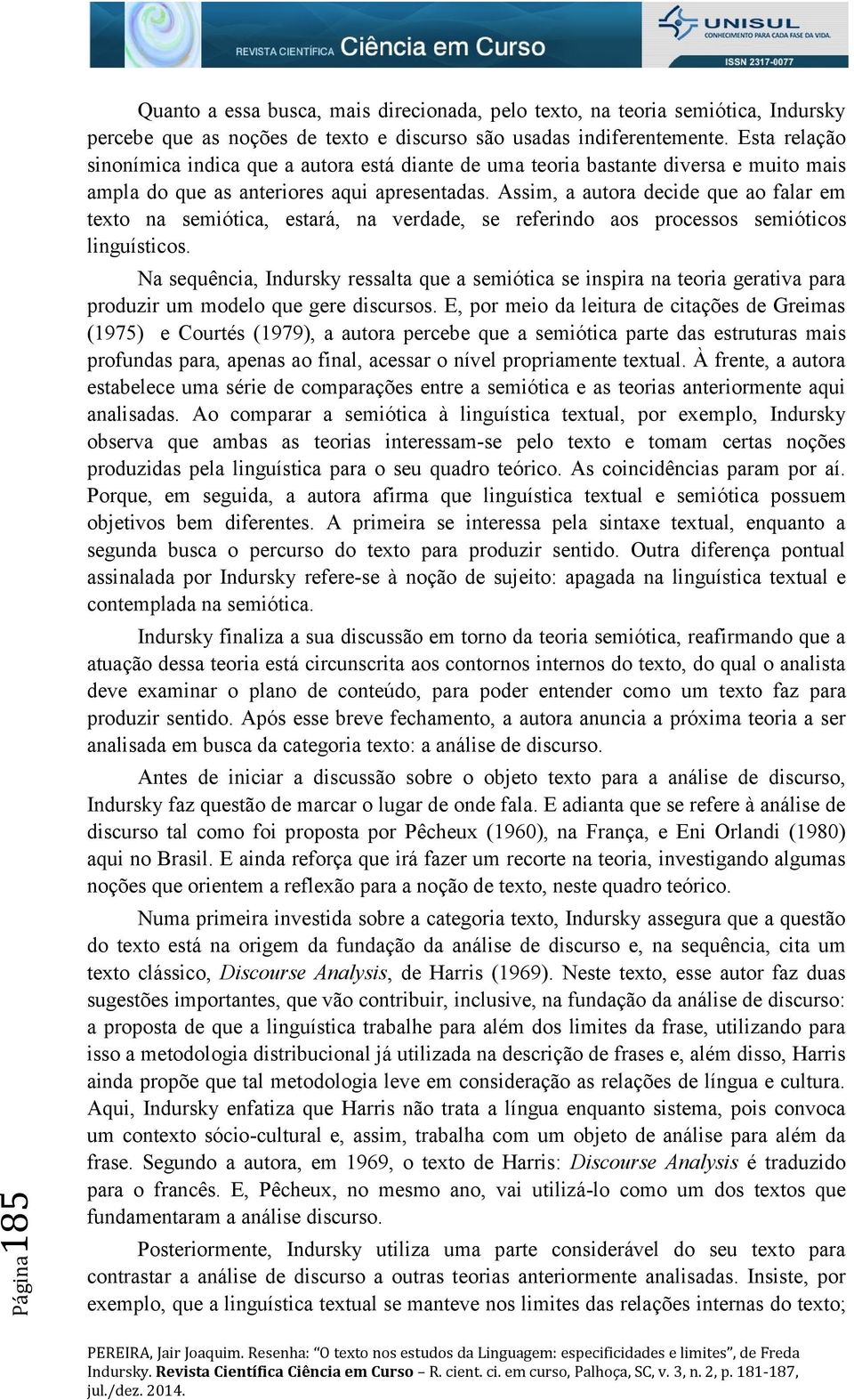 Assim, a autora decide que ao falar em texto na semiótica, estará, na verdade, se referindo aos processos semióticos linguísticos.