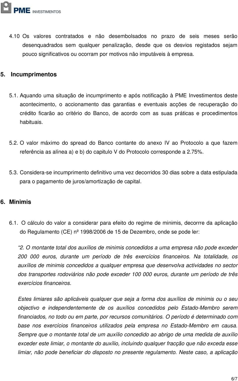 Aquando uma situação de incumprimento e após notificação à PME Investimentos deste acontecimento, o accionamento das garantias e eventuais acções de recuperação do crédito ficarão ao critério do