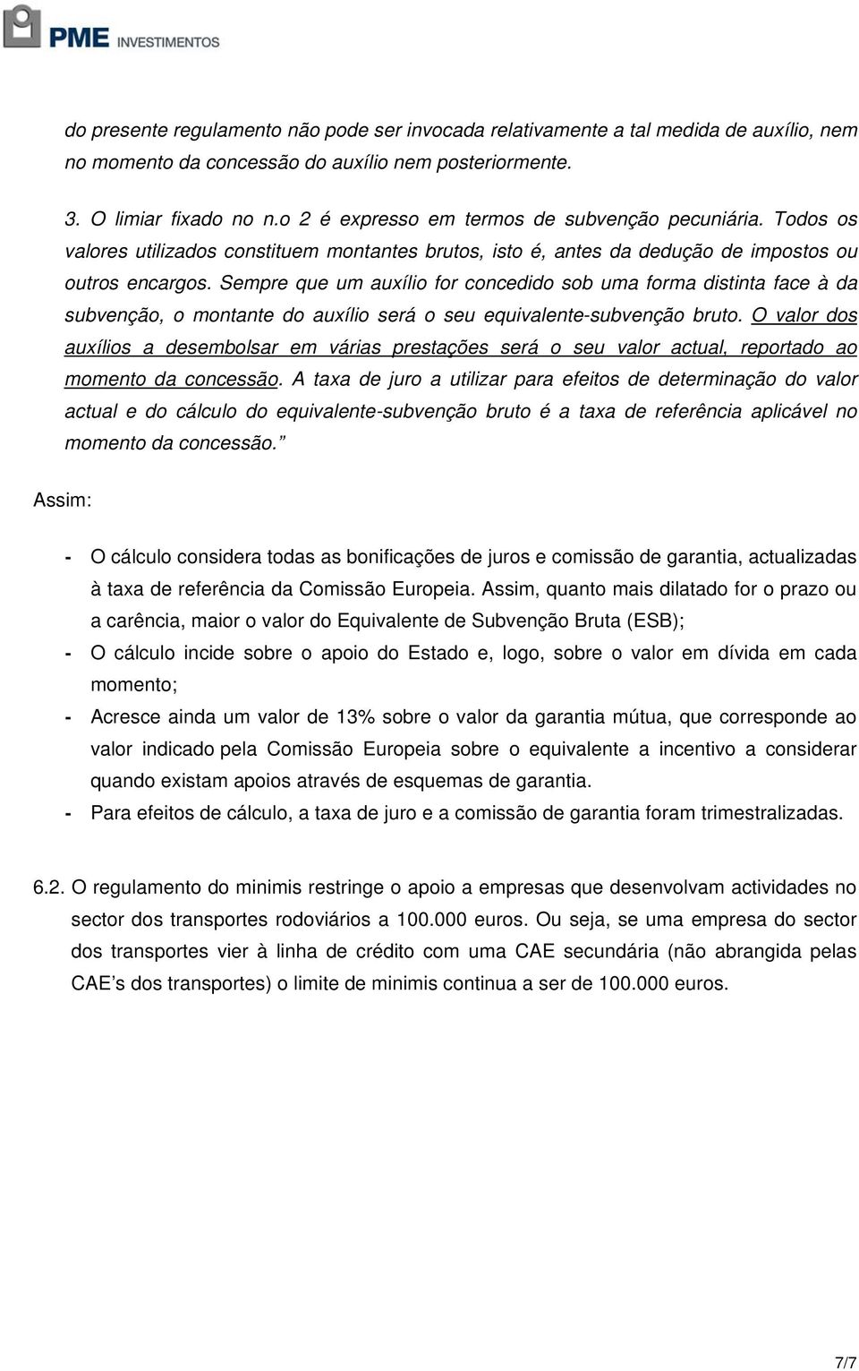 Sempre que um auxílio for concedido sob uma forma distinta face à da subvenção, o montante do auxílio será o seu equivalente-subvenção bruto.