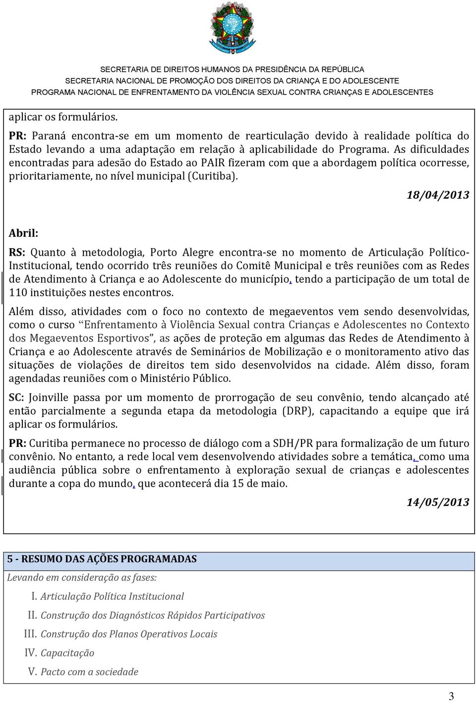 18/04/2013 Abril: RS: Quanto à metodologia, Porto Alegre encontra-se no momento de Articulação Político- Institucional, tendo ocorrido três reuniões do Comitê Municipal e três reuniões com as Redes