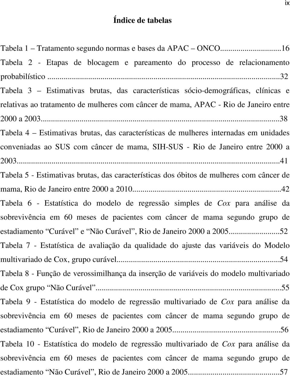 ..38 Tabela 4 Estimativas brutas, das características de mulheres internadas em unidades conveniadas ao SUS com câncer de mama, SIHSUS Rio de Janeiro entre 2000 a 2003.