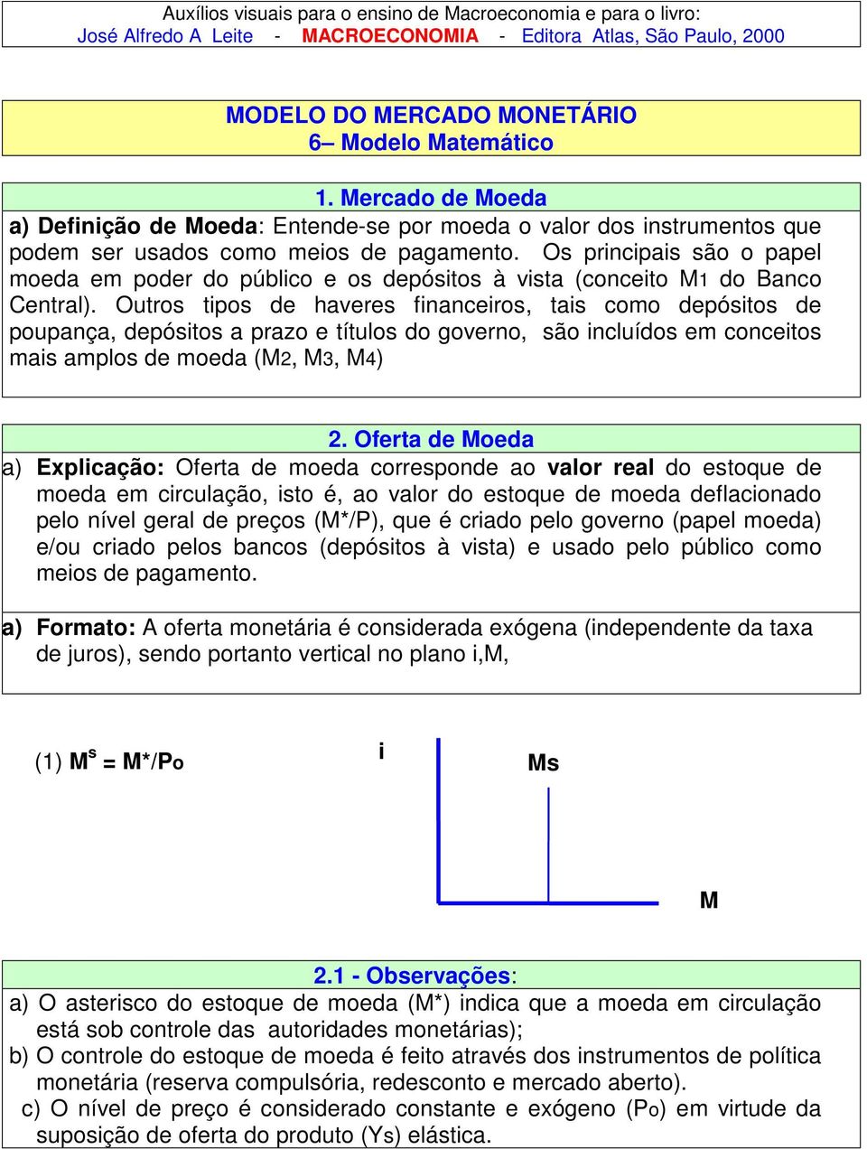 Os prncpas são o papel moeda em poder do públco e os depóstos à vsta (conceto 1 do Banco Central).