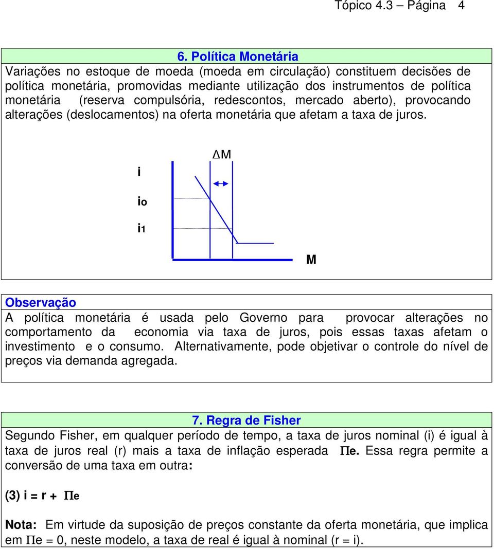 redescontos, mercado aberto), provocando alterações (deslocamentos) na oferta monetára que afetam a taxa de juros.