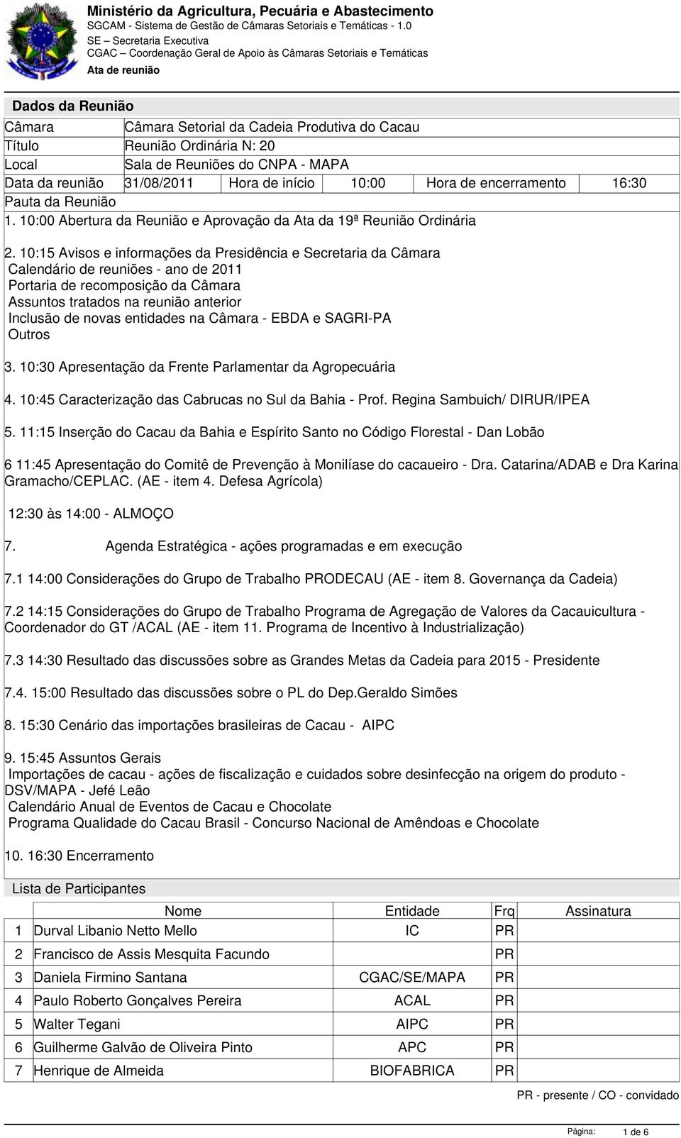 10:15 Avisos e informações da Presidência e Secretaria da Câmara Calendário de reuniões - ano de 2011 Portaria de recomposição da Câmara Assuntos tratados na reunião anterior Inclusão de novas