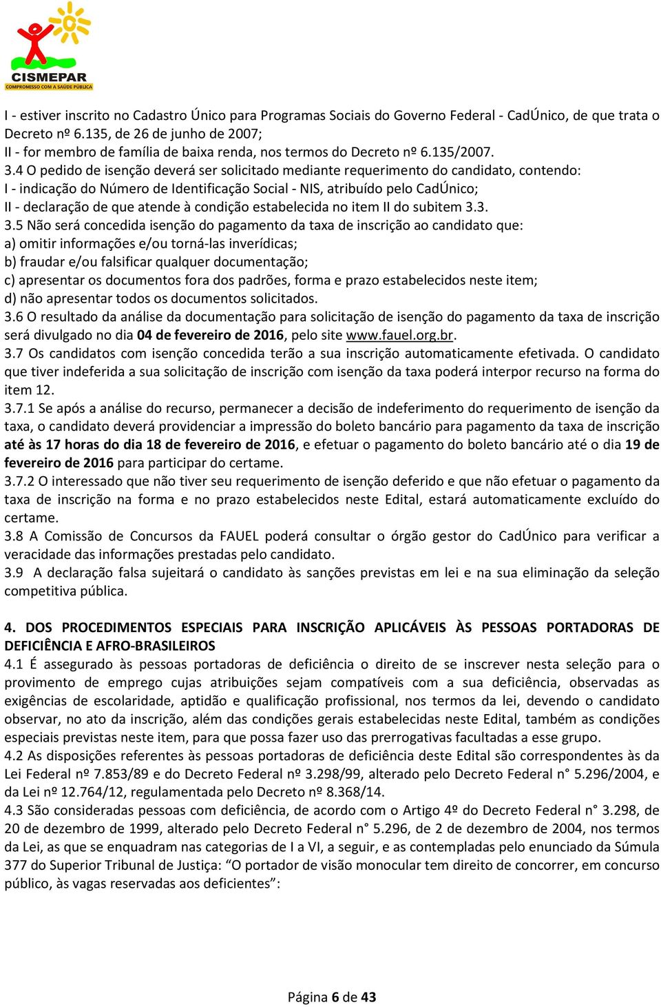 4 O pedido de isenção deverá ser solicitado mediante requerimento do candidato, contendo: I - indicação do Número de Identificação Social - NIS, atribuído pelo CadÚnico; II - declaração de que atende