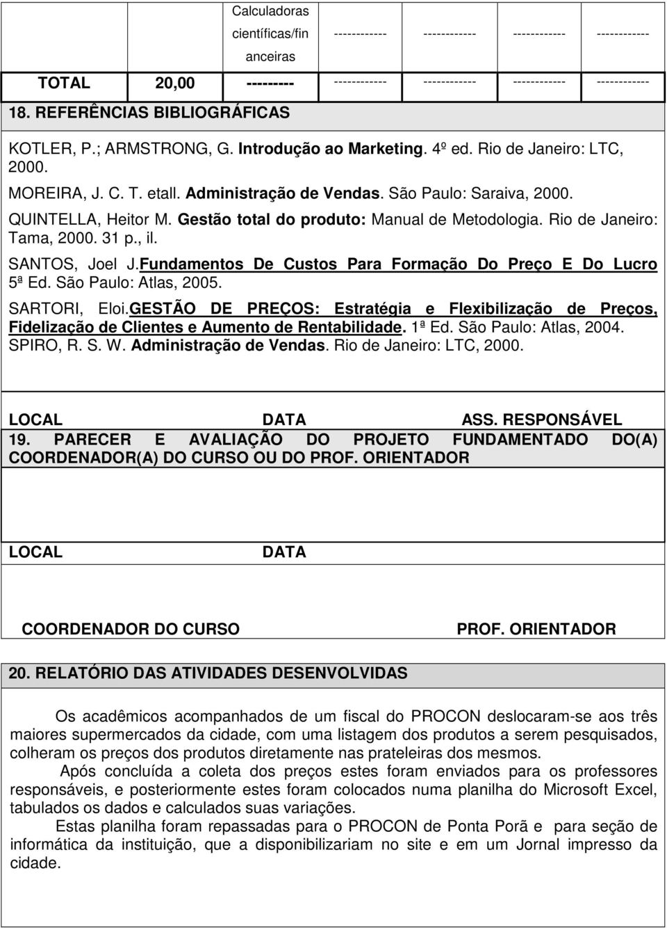 QUINTELLA, Heitor M. Gestão total do produto: Manual de Metodologia. Rio de Janeiro: Tama, 2000. 31 p., il. SANTOS, Joel J.Fundamentos De Custos Para Formação Do Preço E Do Lucro 5ª Ed.