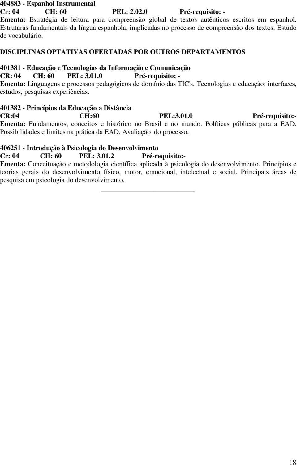 DISCIPLINAS OPTATIVAS OFERTADAS POR OUTROS DEPARTAMENTOS 401381 - Educação e Tecnologias da Informação e Comunicação CR: 04 CH: 60 PEL: 3.01.0 Pré-requisito: - Ementa: Linguagens e processos pedagógicos de domínio das TIC's.