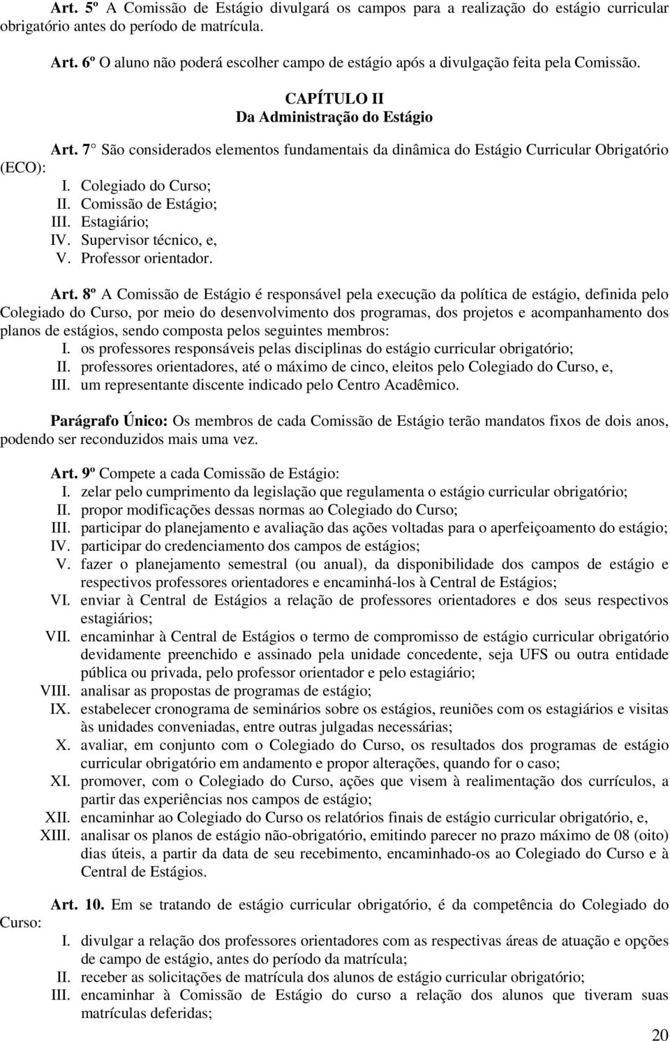 7 São considerados elementos fundamentais da dinâmica do Estágio Curricular Obrigatório (ECO): I. Colegiado do Curso; II. Comissão de Estágio; III. Estagiário; IV. Supervisor técnico, e, V.