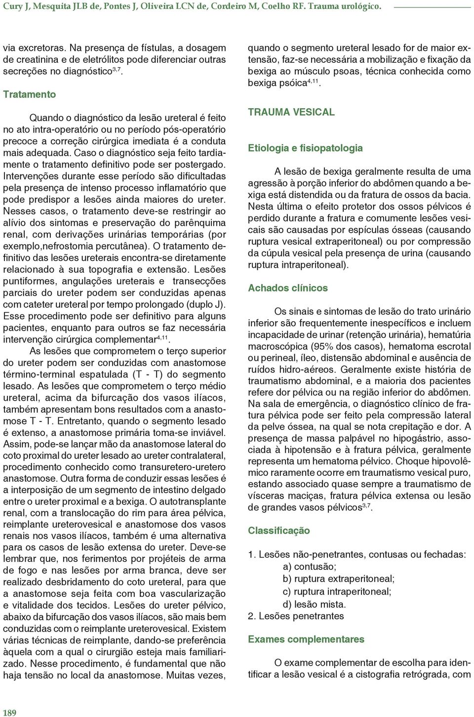 Tratamento Quando o diagnóstico da lesão ureteral é feito no ato intra-operatório ou no período pós-operatório precoce a correção cirúrgica imediata é a conduta mais adequada.