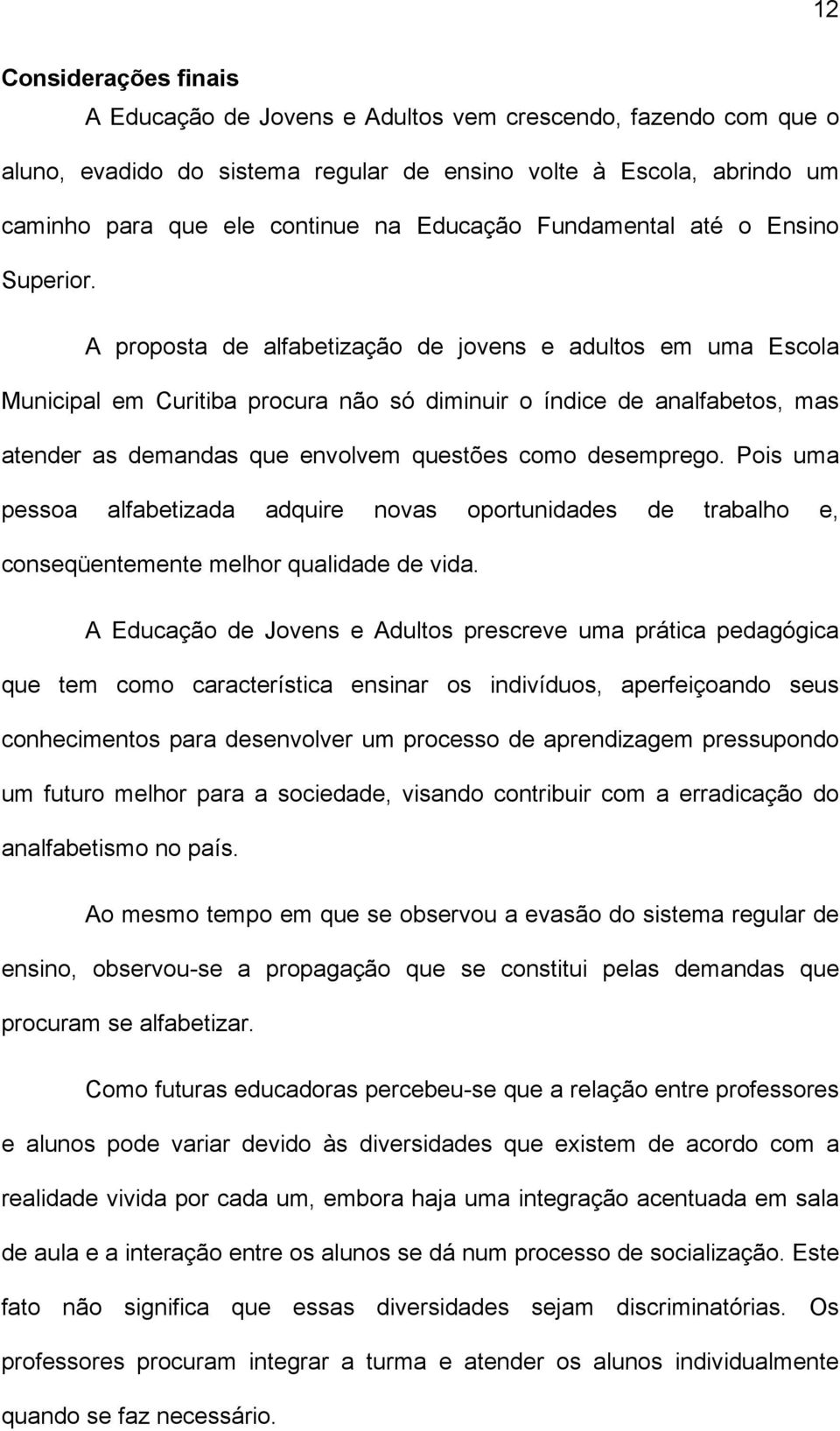 A proposta de alfabetização de jovens e adultos em uma Escola Municipal em Curitiba procura não só diminuir o índice de analfabetos, mas atender as demandas que envolvem questões como desemprego.
