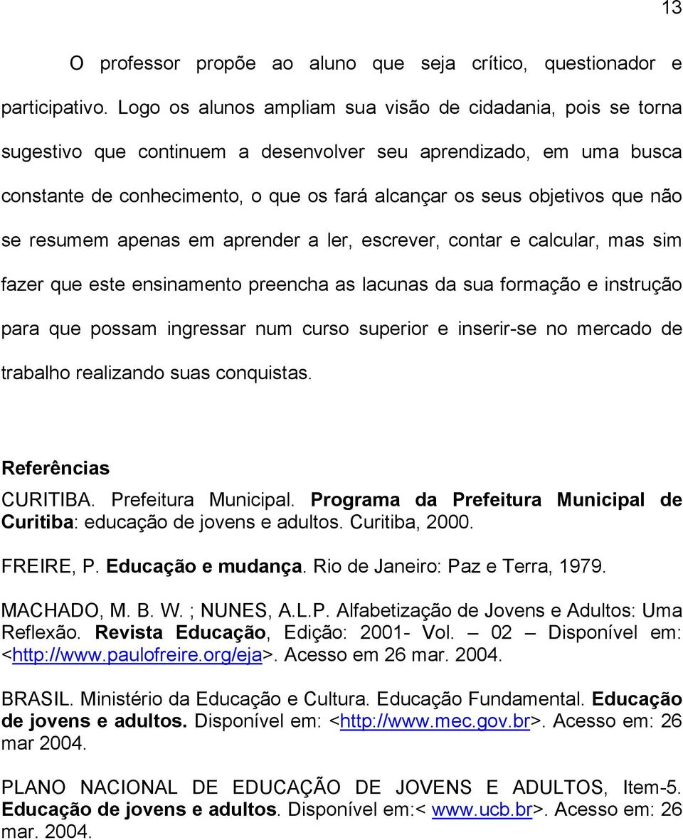 que não se resumem apenas em aprender a ler, escrever, contar e calcular, mas sim fazer que este ensinamento preencha as lacunas da sua formação e instrução para que possam ingressar num curso