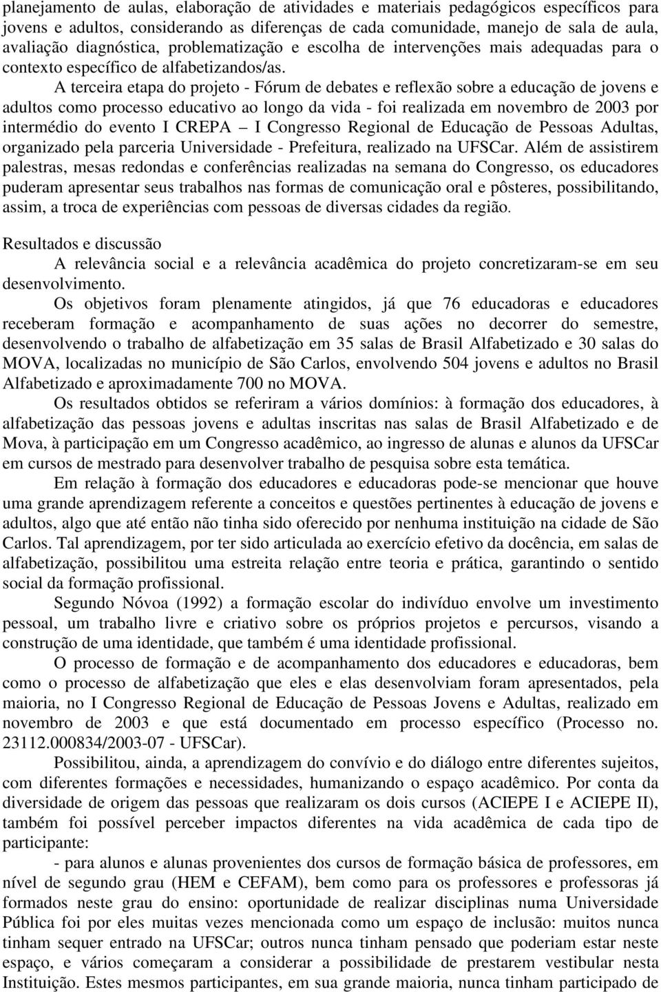 A terceira etapa do projeto - Fórum de debates e reflexão sobre a educação de jovens e adultos como processo educativo ao longo da vida - foi realizada em novembro de 2003 por intermédio do evento I