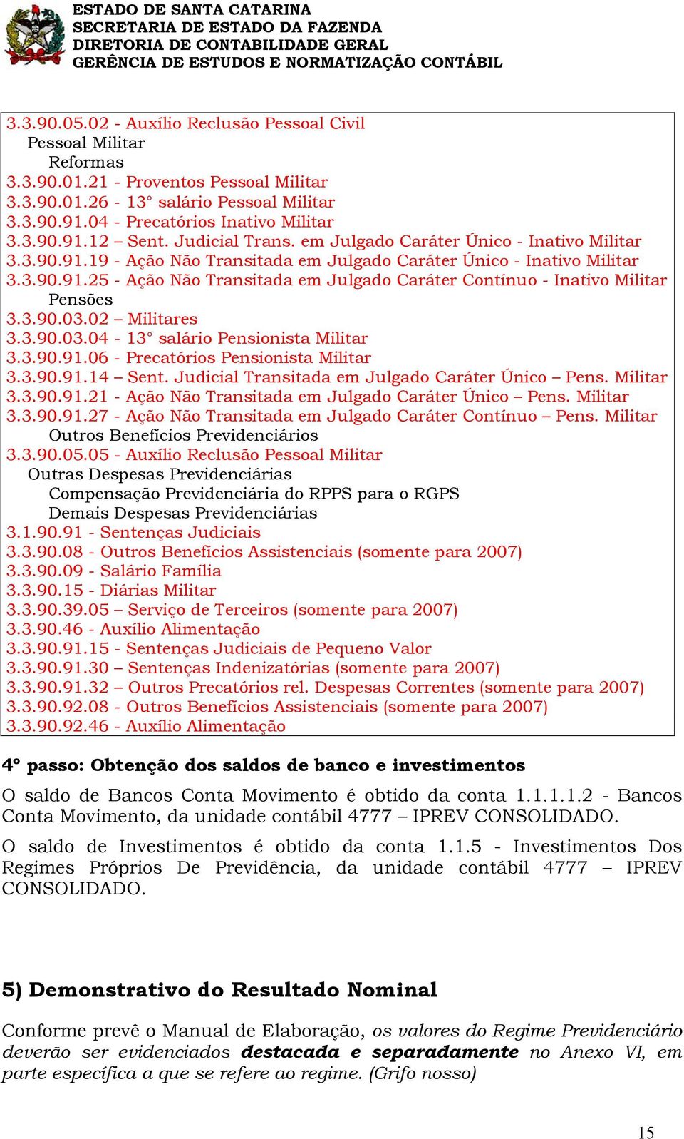 3.90.03.02 Militares 3.3.90.03.04-13 salário Pensionista Militar 3.3.90.91.06 - Precatórios Pensionista Militar 3.3.90.91.14 Sent. Judicial Transitada em Julgado Caráter Único Pens. Militar 3.3.90.91.21 - Ação Não Transitada em Julgado Caráter Único Pens.