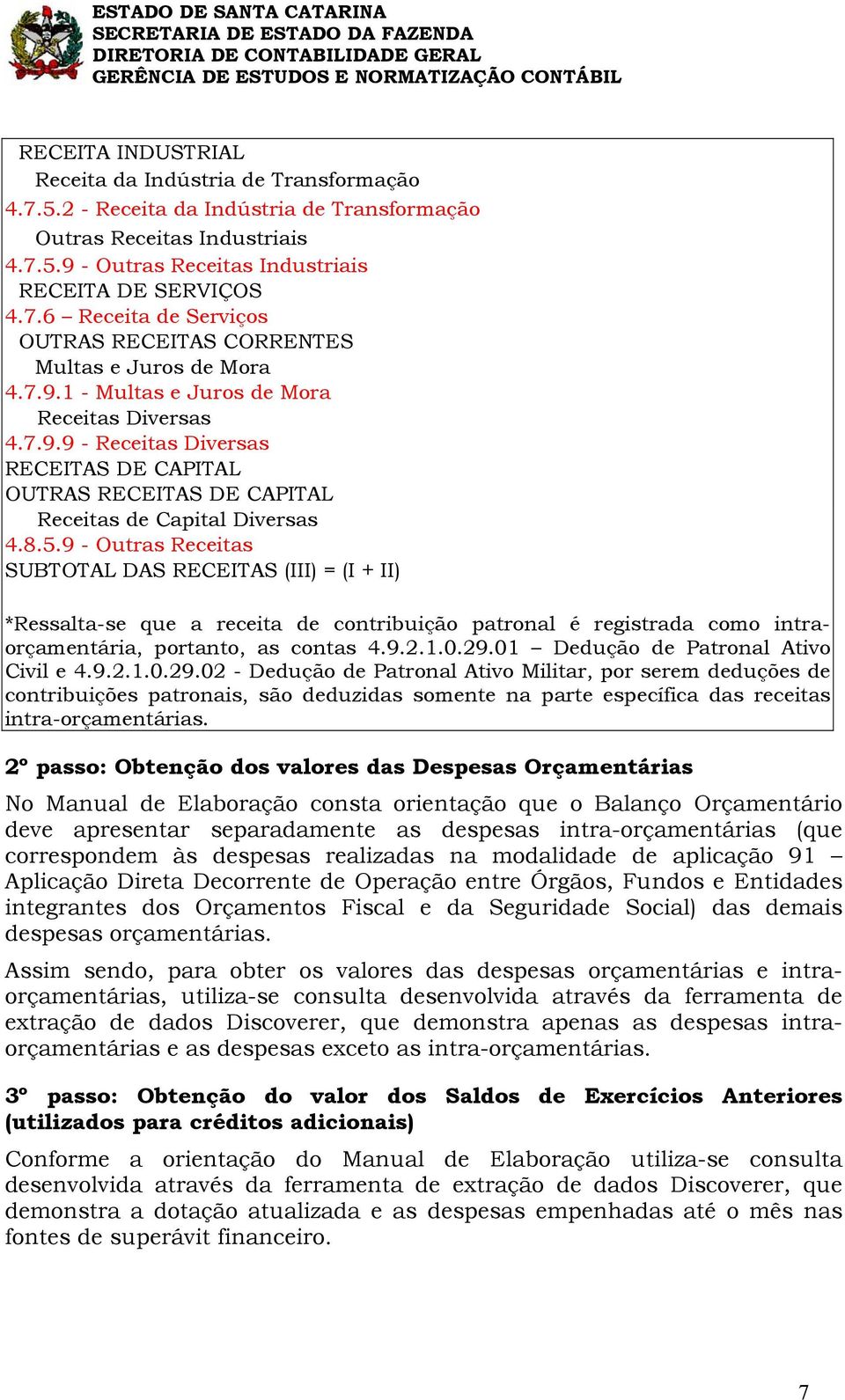 9 - Outras Receitas SUBTOTAL DAS RECEITAS (III) = (I + II) *Ressalta-se que a receita de contribuição patronal é registrada como intraorçamentária, portanto, as contas 4.9.2.1.0.29.