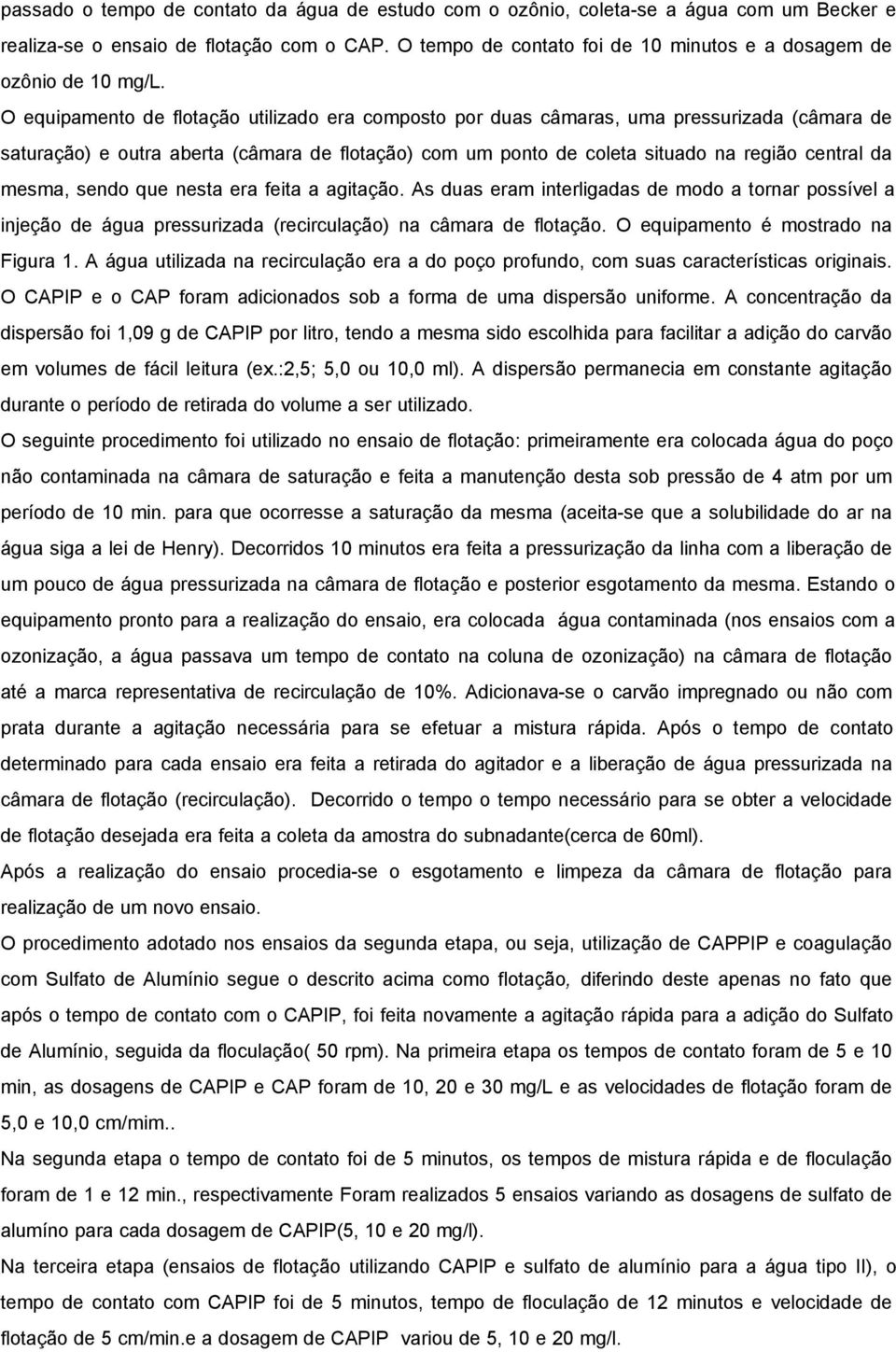 O equipamento de flotação utilizado era composto por duas câmaras, uma pressurizada (câmara de saturação) e outra aberta (câmara de flotação) com um ponto de coleta situado na região central da